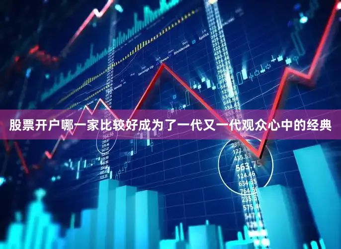 股票开户哪一家比较好成为了一代又一代观众心中的经典