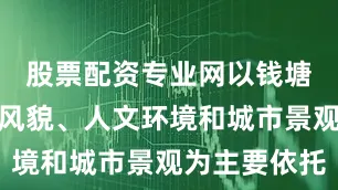 股票配资专业网以钱塘新区自然风貌、人文环境和城市景观为主要依托