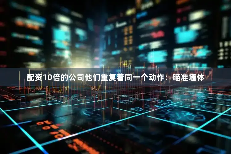 配资10倍的公司他们重复着同一个动作：瞄准墙体