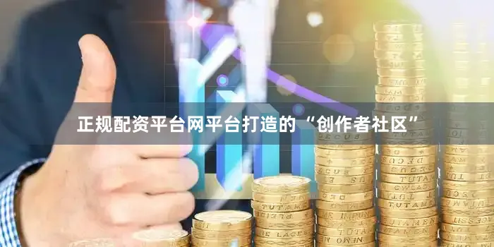 正规配资平台网平台打造的 “创作者社区”