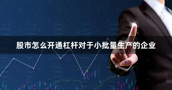 股市怎么开通杠杆对于小批量生产的企业