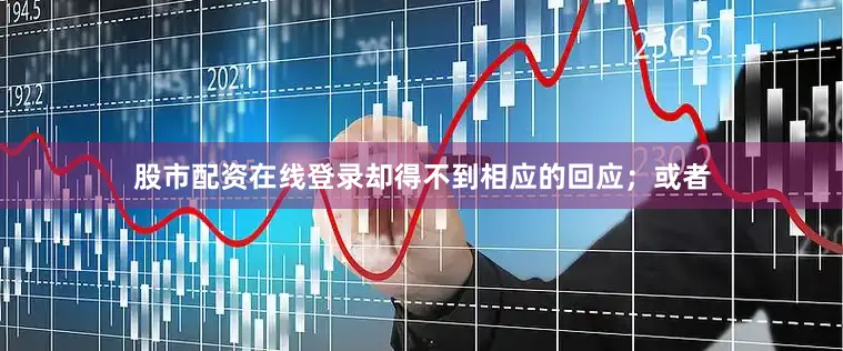 股市配资在线登录却得不到相应的回应；或者