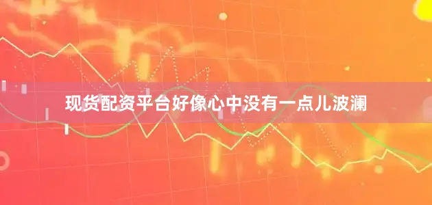 现货配资平台好像心中没有一点儿波澜
