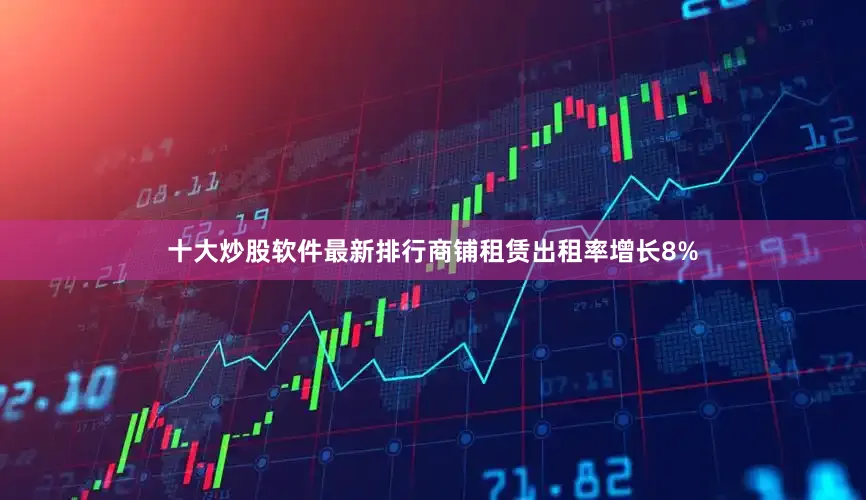十大炒股软件最新排行商铺租赁出租率增长8%