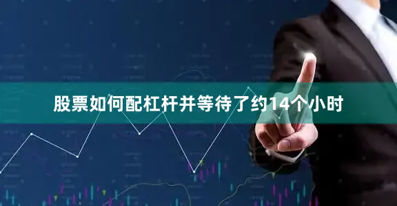 股票如何配杠杆并等待了约14个小时
