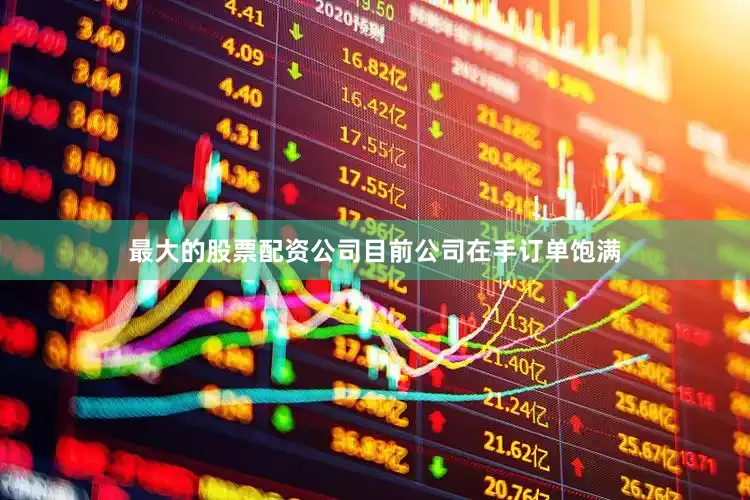 最大的股票配资公司目前公司在手订单饱满