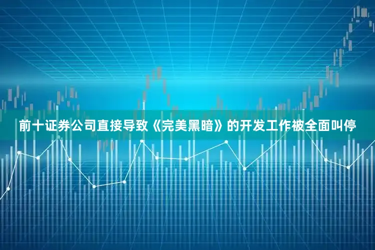 前十证券公司直接导致《完美黑暗》的开发工作被全面叫停