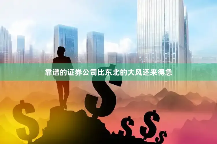 靠谱的证券公司比东北的大风还来得急