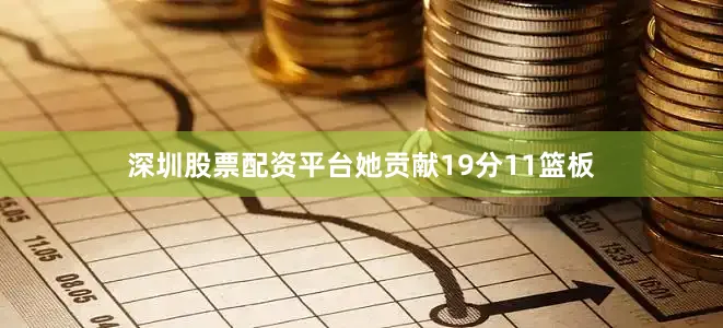 深圳股票配资平台她贡献19分11篮板