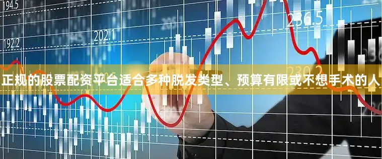 正规的股票配资平台适合多种脱发类型、预算有限或不想手术的人
