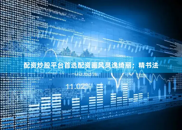 配资炒股平台首选配资画风灵逸绮丽；精书法