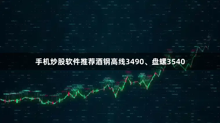 手机炒股软件推荐酒钢高线3490、盘螺3540