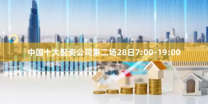 中国十大配资公司第二场28日7:00-19:00