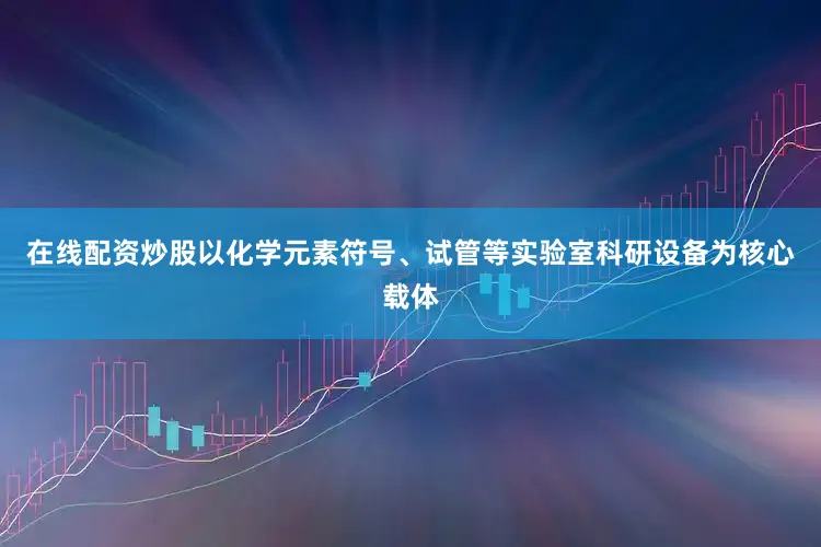 在线配资炒股以化学元素符号、试管等实验室科研设备为核心载体