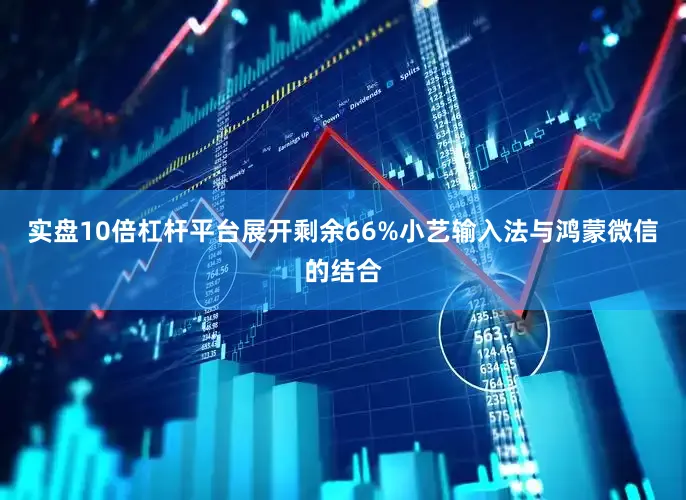 实盘10倍杠杆平台展开剩余66%小艺输入法与鸿蒙微信的结合