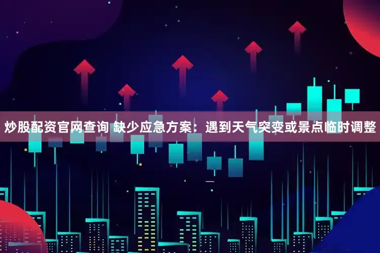 炒股配资官网查询 缺少应急方案：遇到天气突变或景点临时调整