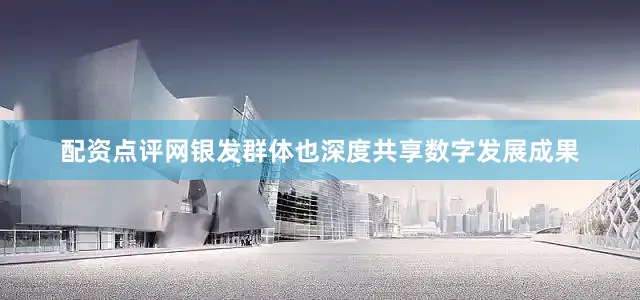 配资点评网　　银发群体也深度共享数字发展成果