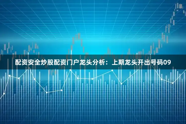 配资安全炒股配资门户 龙头分析:上期龙头开出号码09
