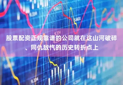 股票配资正规靠谱的公司就在这山河破碎、同仇敌忾的历史转折点上