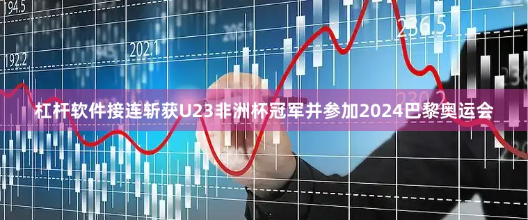 杠杆软件接连斩获U23非洲杯冠军并参加2024巴黎奥运会
