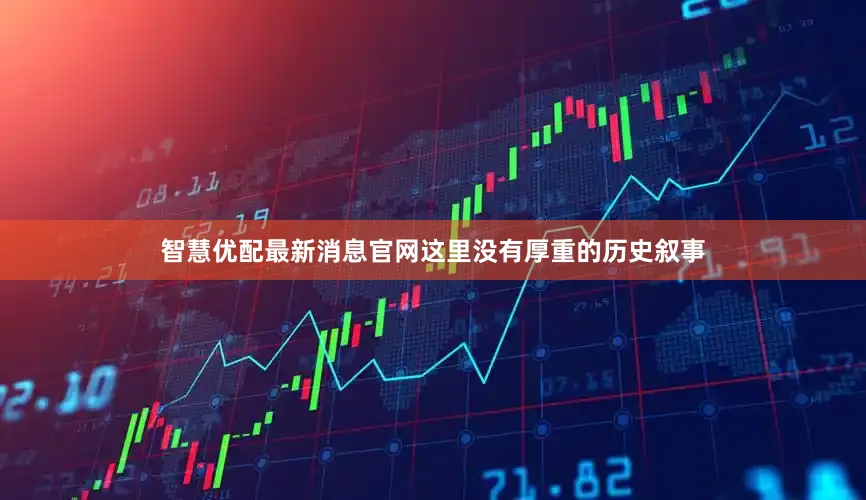 智慧优配最新消息官网这里没有厚重的历史叙事