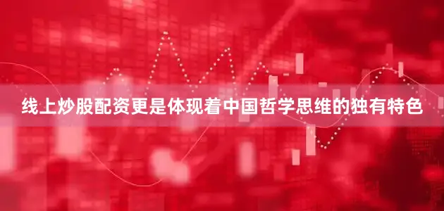 线上炒股配资更是体现着中国哲学思维的独有特色