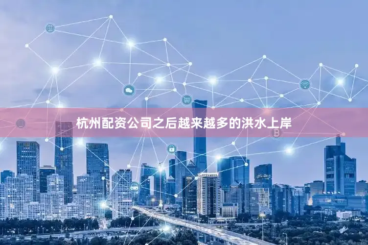 杭州配资公司之后越来越多的洪水上岸