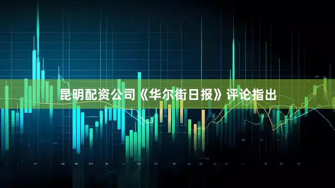 昆明配资公司《华尔街日报》评论指出