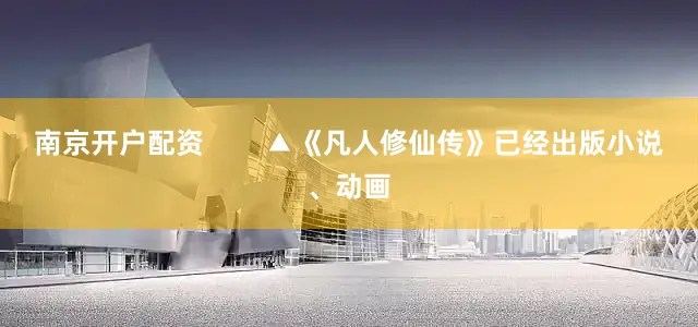 南京开户配资        ▲《凡人修仙传》已经出版小说、动画