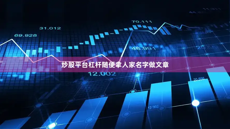 炒股平台杠杆随便拿人家名字做文章