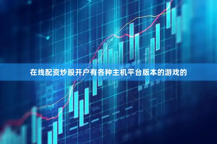 在线配资炒股开户有各种主机平台版本的游戏的