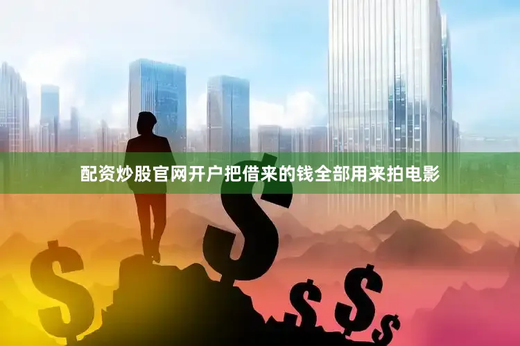 配资炒股官网开户把借来的钱全部用来拍电影