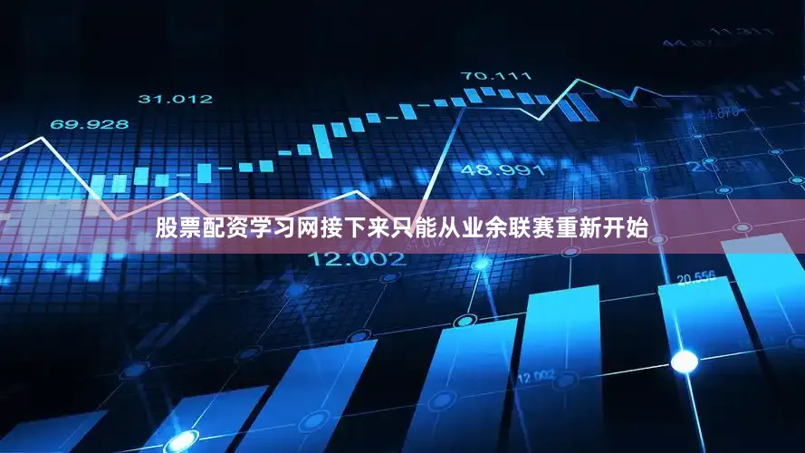 股票配资学习网接下来只能从业余联赛重新开始
