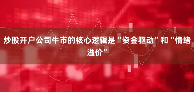 炒股开户公司牛市的核心逻辑是“资金驱动”和“情绪溢价”
