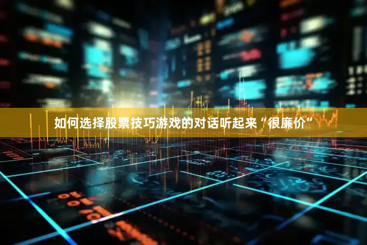 如何选择股票技巧游戏的对话听起来“很廉价”