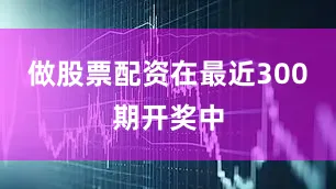 做股票配资在最近300期开奖中