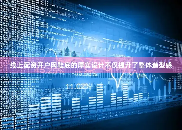 线上配资开户网鞋底的厚实设计不仅提升了整体造型感