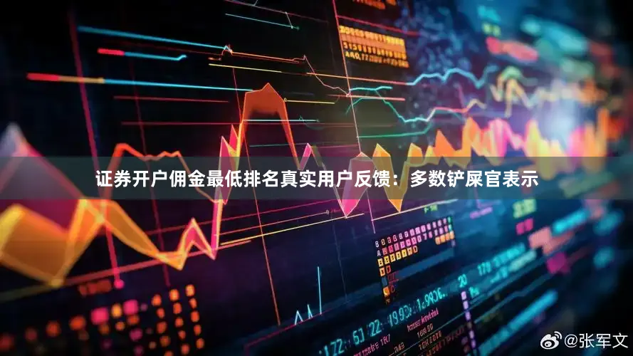 证券开户佣金最低排名真实用户反馈：多数铲屎官表示