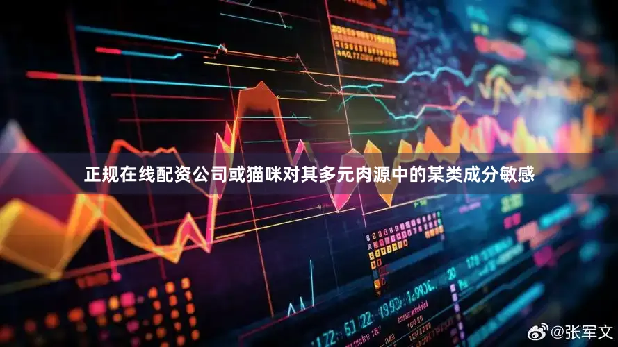 正规在线配资公司或猫咪对其多元肉源中的某类成分敏感