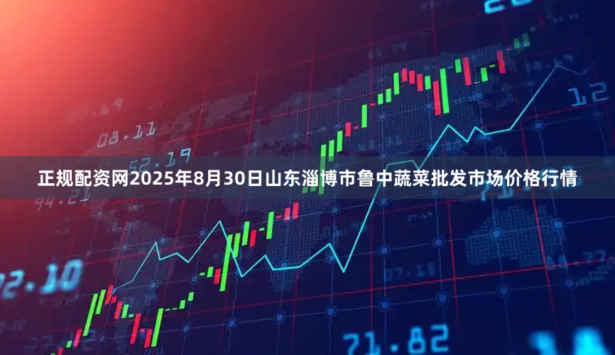 正规配资网2025年8月30日山东淄博市鲁中蔬菜批发市场价格行情