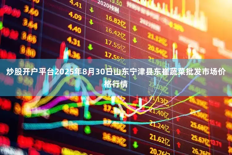 炒股开户平台2025年8月30日山东宁津县东崔蔬菜批发市场价格行情