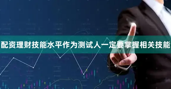 配资理财技能水平作为测试人一定要掌握相关技能