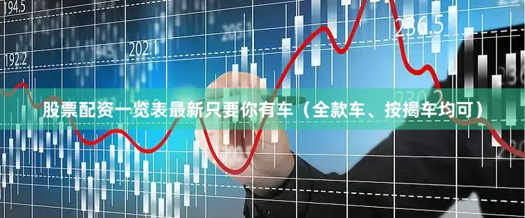 股票配资一览表最新只要你有车（全款车、按揭车均可）