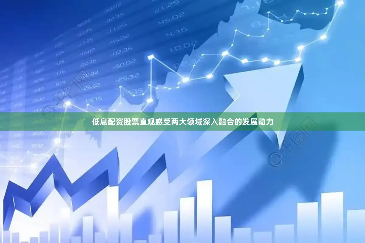低息配资股票直观感受两大领域深入融合的发展动力