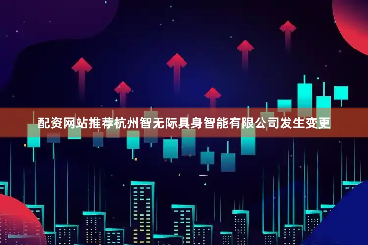 配资网站推荐杭州智无际具身智能有限公司发生变更