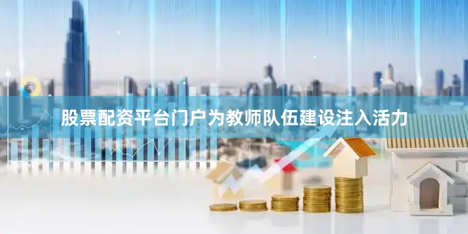 股票配资平台门户为教师队伍建设注入活力