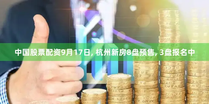 中国股票配资9月17日, 杭州新房8盘预售, 3盘报名中