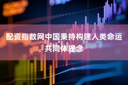 配资指数网中国秉持构建人类命运共同体理念