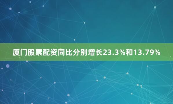 厦门股票配资同比分别增长23.3%和13.79%