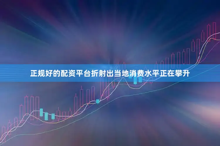 正规好的配资平台折射出当地消费水平正在攀升